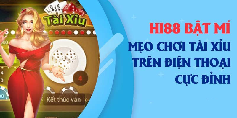 Mẹo chơi Tài Xỉu trên điện thoại được các cao thủ HI88 vận dụng phổ biến