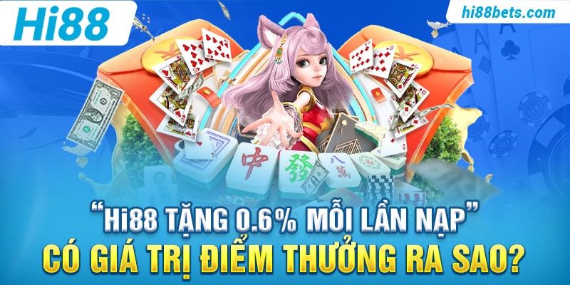 “Hi88 Tặng 0.6% Mỗi Lần Nạp” có giá trị điểm thưởng ra sao?