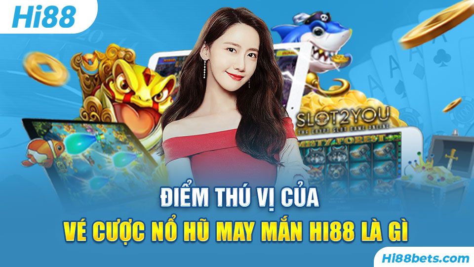 Điểm thú vị của Vé Cược Nổ Hũ May Mắn Hi88 là gì?