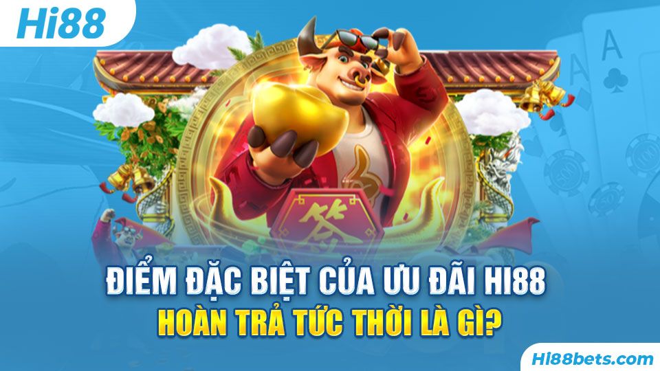 Điểm đặc biệt của ưu đãi Hi88 Hoàn Trả Tức Thời là gì?