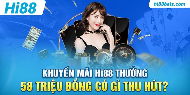 Khuyến mãi Hi88 Thưởng 58 Triệu Đồng có gì thu hút?