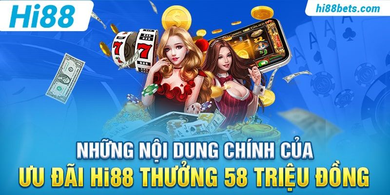 Những nội dung chính của ưu đãi Hi88 Thưởng 58 Triệu Đồng