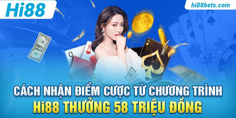 Cách nhận điểm cược từ chương trình Hi88 Thưởng 58 Triệu Đồng