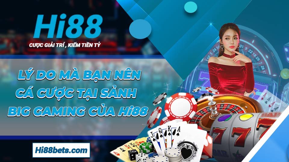 Lý do mà bạn nên cá cược tại sảnh BIG Gaming của Hi88