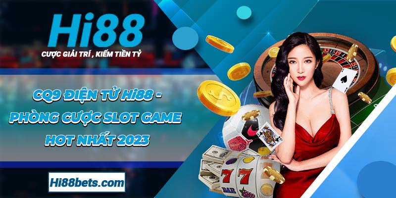 CQ9 Điện Tử Hi88 - Phòng Cược Slot Game Hot Nhất 2023