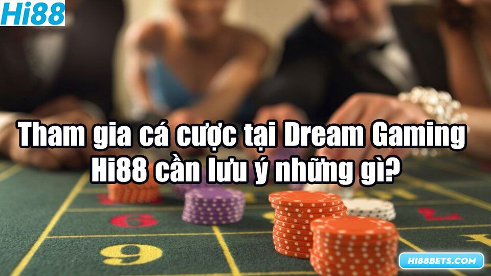 Tham gia cá cược tại Dream Gaming Hi88 cần lưu ý những gì?